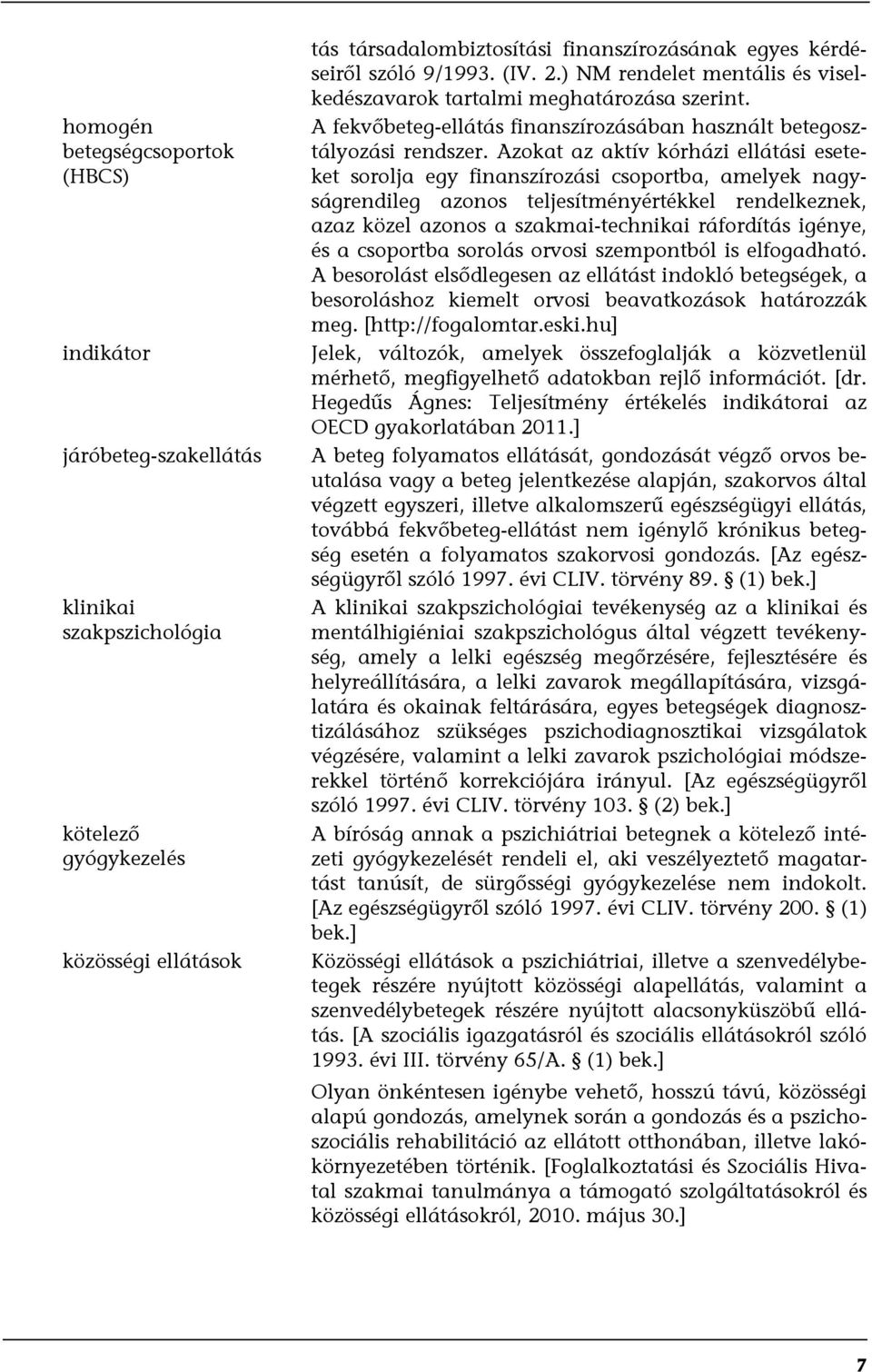 Azokat az aktív kórházi ellátási eseteket sorolja egy finanszírozási csoportba, amelyek nagyságrendileg azonos teljesítményértékkel rendelkeznek, azaz közel azonos a szakmai-technikai ráfordítás