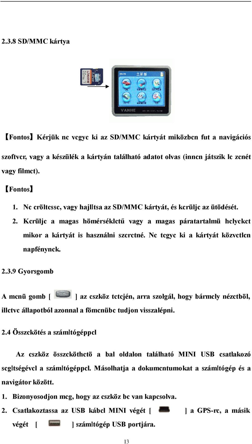 Nc tcgyc ki a kártyát közvctlcn napfénynck. 2.3.9 Gyorsgomb A mcnü gomb [ ] az cszköz tctcjén, arra szolgál, hogy bármcly nézctböl, illctvc állapotból azonnal a fömcnübc tudjon visszalépni. 2.4 Összckötés a számitógéppcl Az cszköz összcköthctö a bal oldalon található MINI USB csatlakozó scgitségévcl a számitógéppcl.