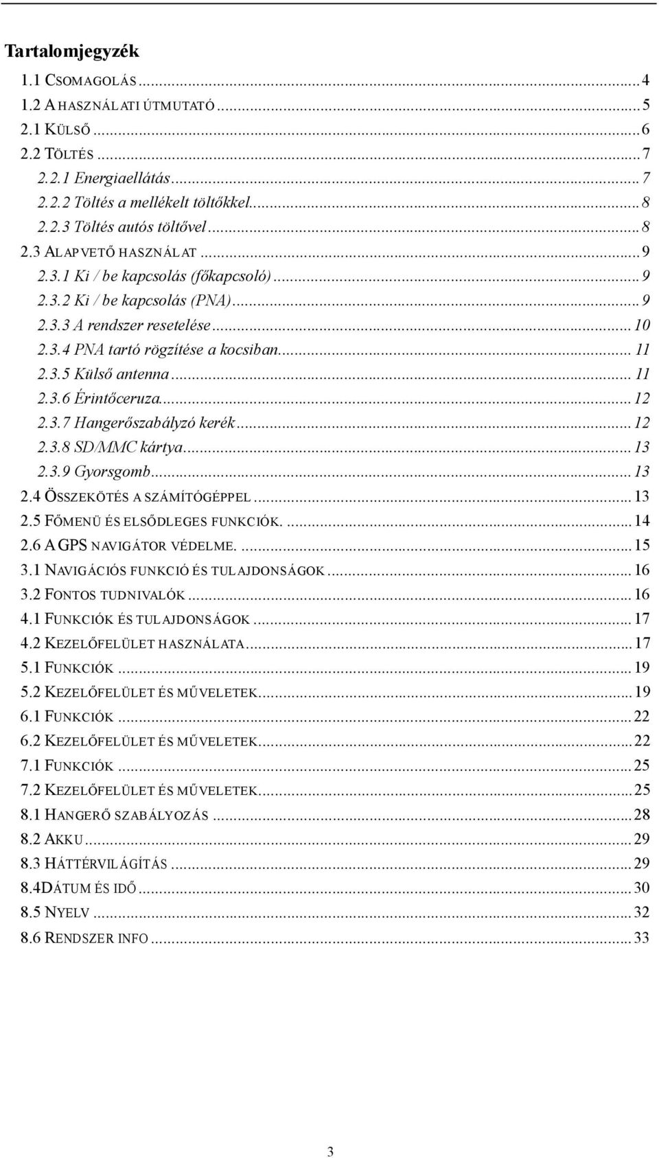 .. 12 2.3.7 Hangerőszabályzó kerék... 12 2.3.8 SD/MMC kártya... 13 2.3.9 Gyorsgomb... 13 2.4 ÖSSZEKÖTÉS A SZÁMÍTÓGÉPPEL... 13 2.5 FŐMENÜ ÉS ELSŐDLEGES FUNKCIÓK.... 14 2.6 A GPS NAVIGÁTOR VÉDELME.