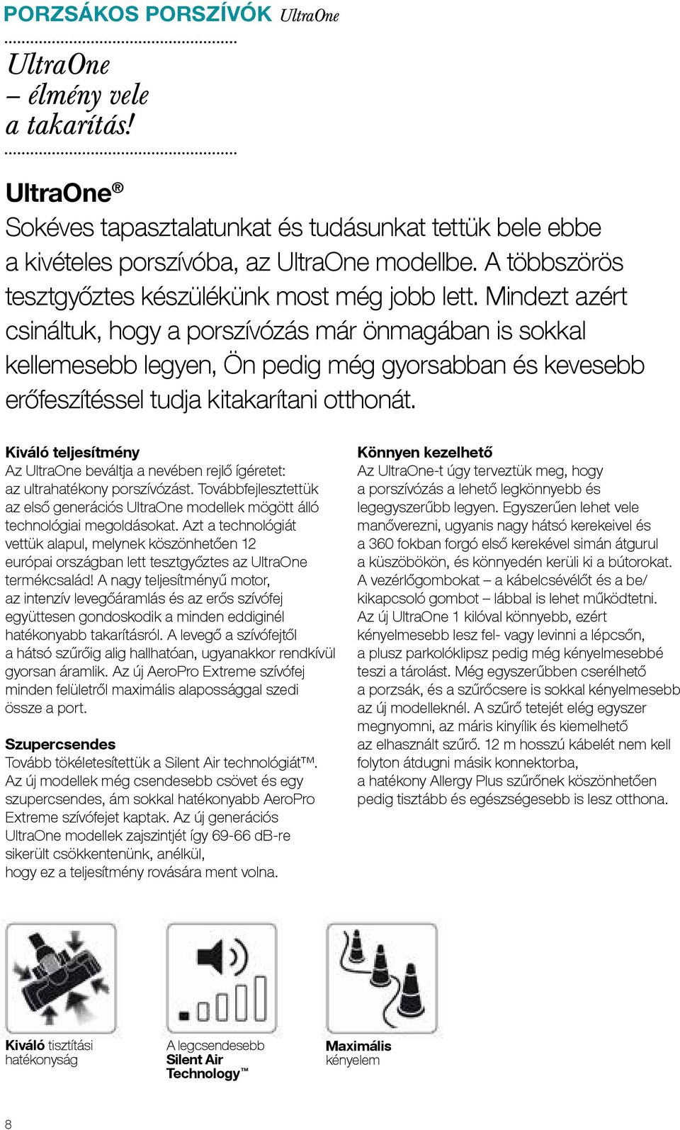 Mindezt azért csináltuk, hogy a porszívózás már önmagában is sokkal kellemesebb legyen, Ön pedig még gyorsabban és kevesebb erőfeszítéssel tudja kitakarítani otthonát.
