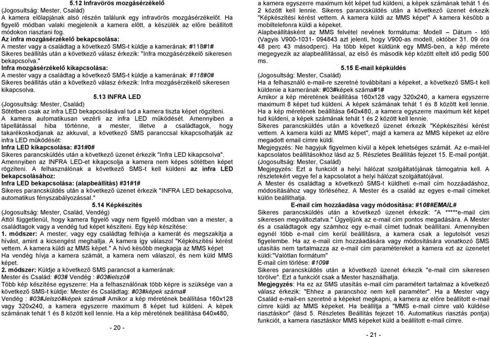 Az infra mozgásérzékelő bekapcsolása: A mester vagy a családtag a következő SMS-t küldje a kamerának: #118#1# Sikeres beállítás után a következő válasz érkezik: "Infra mozgásérzékelő sikeresen
