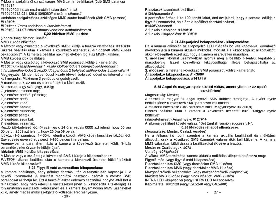 hu/servlets/mms# #125#80.244.97.2#9201#mms.vodafone.net#mms#mms# 5,22 Időzített MMS küldés: MMS küldés időzítése: A Mester vagy családtag a következő SMS-t küldje a funkció eléréséhez: #115#1#.