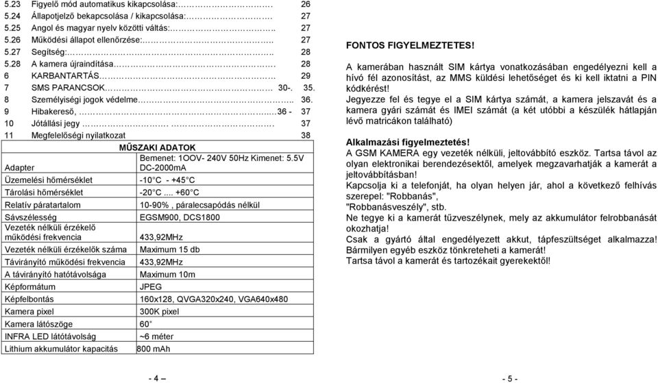 . 37 11 Megfelelőségi nyilatkozat 38 MŰSZAKI ADATOK Bemenet: 1OOV- 240V 50Hz Kimenet: 5.