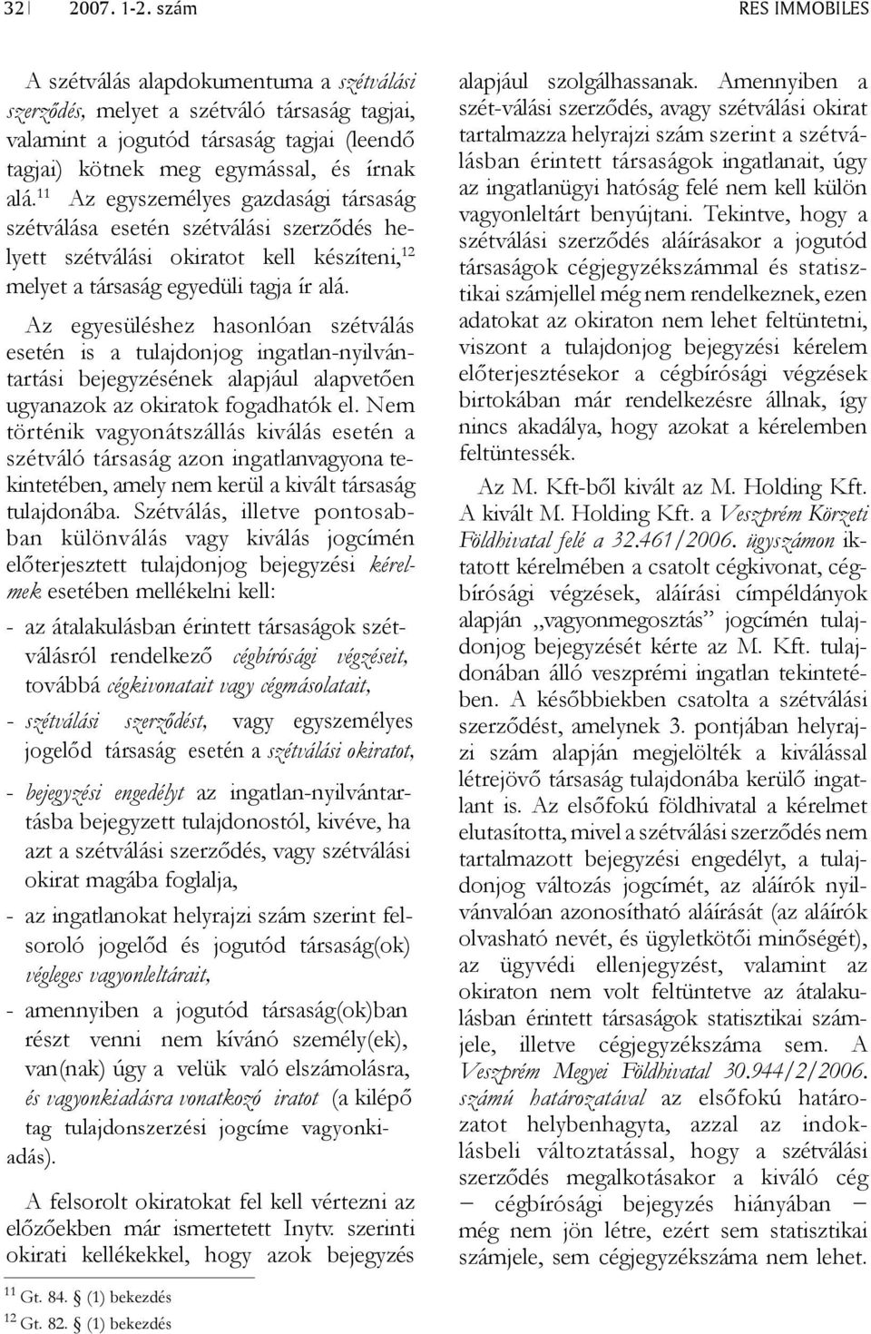 11 Az egyszemélyes gazda sági társaság szétválása esetén szétválási szerződés helyett szétválási okiratot kell készíteni, 12 melyet a társaság egyedüli tag ja ír alá.