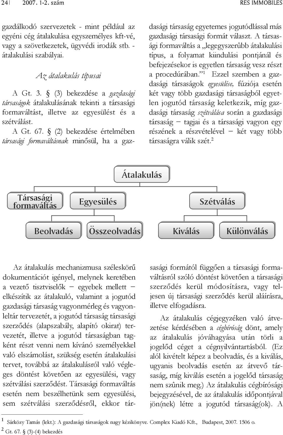 (2) bekezdése értel mé ben társasági formaváltásnak minősül, ha a gazdasági társaság egyetemes jogutód lással más gazdasági társasági formát vá laszt.