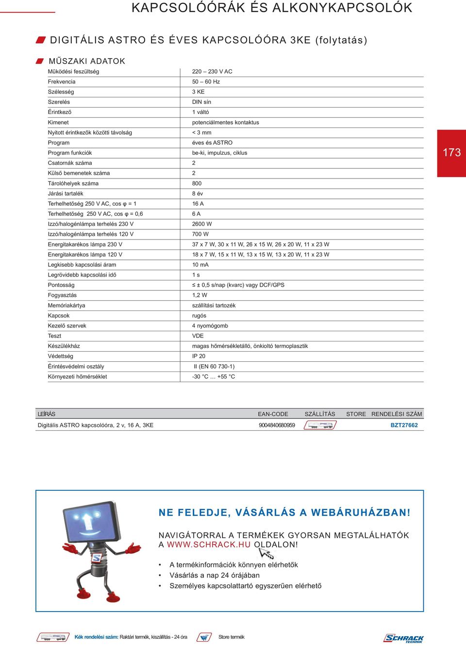 x 7 W, 30 x 11 W, 26 x 15 W, 26 x 20 W, 11 x 23 W Energitakarékos lámpa 120 V 18 x 7 W, 15 x 11 W, 13 x 15 W, 13 x 20 W, 11 x 23 W Legkisebb kapcsolási áram 10 ma 1 s ± 0,5 s/nap (kvarc) vagy DCF/GPS