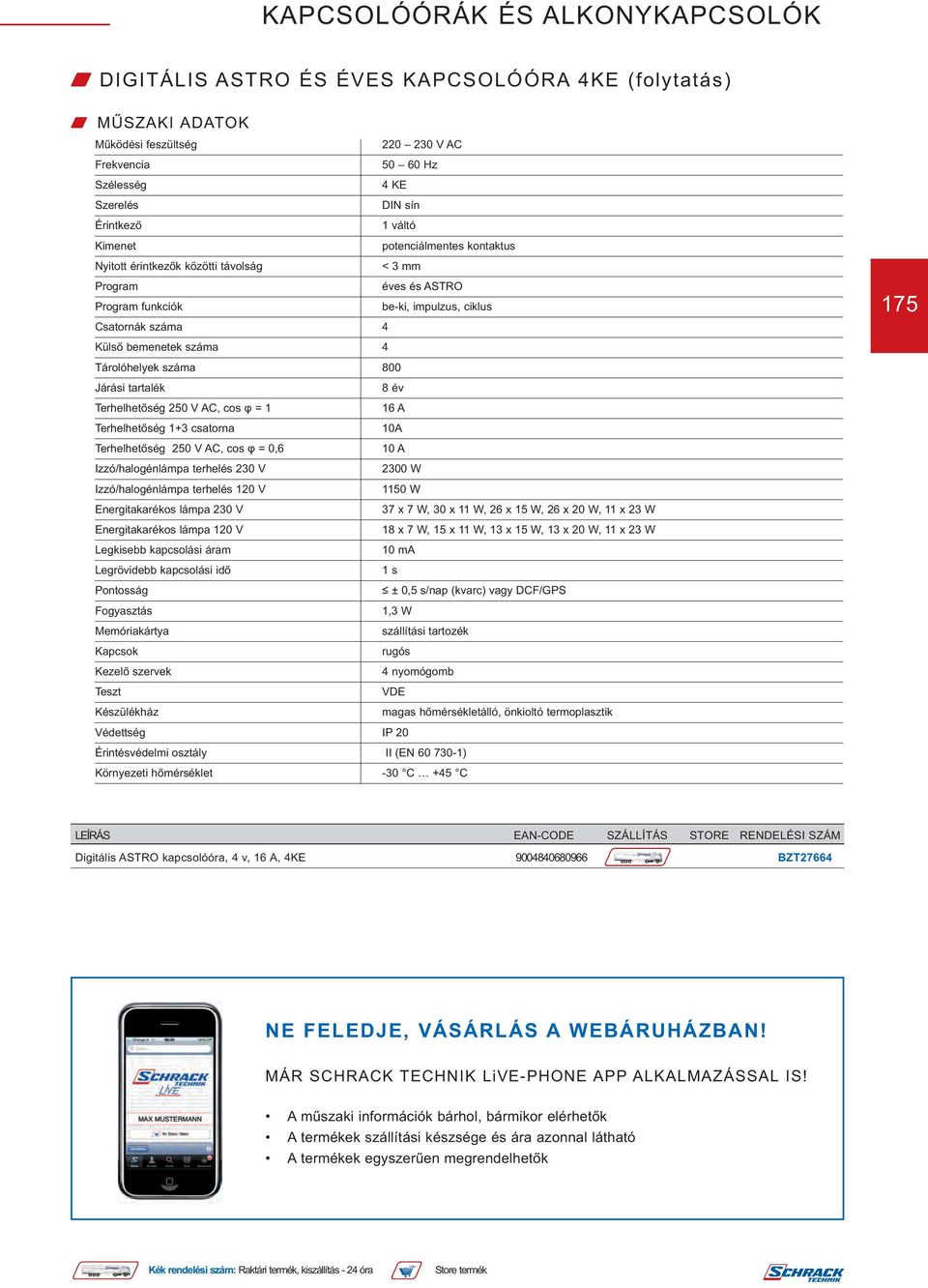 W Energitakarékos lámpa 230 V 37 x 7 W, 30 x 11 W, 26 x 15 W, 26 x 20 W, 11 x 23 W Energitakarékos lámpa 120 V 18 x 7 W, 15 x 11 W, 13 x 15 W, 13 x 20 W, 11 x 23 W Legkisebb kapcsolási áram 10 ma 1 s