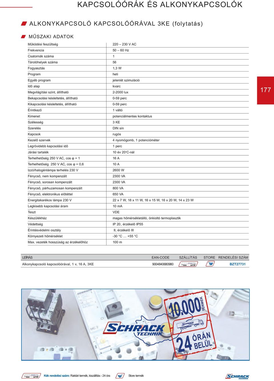 10 év 20 o C-nál 10 A Izzó/halogénlámpa terhelés 230 V 2600 W Fénycső, nem kompenzált 2300 VA Fénycső, sorosan kompenzált 2300 VA Fénycső, párhuzamosan kompenzált 800 VA Fénycső, elektronikus