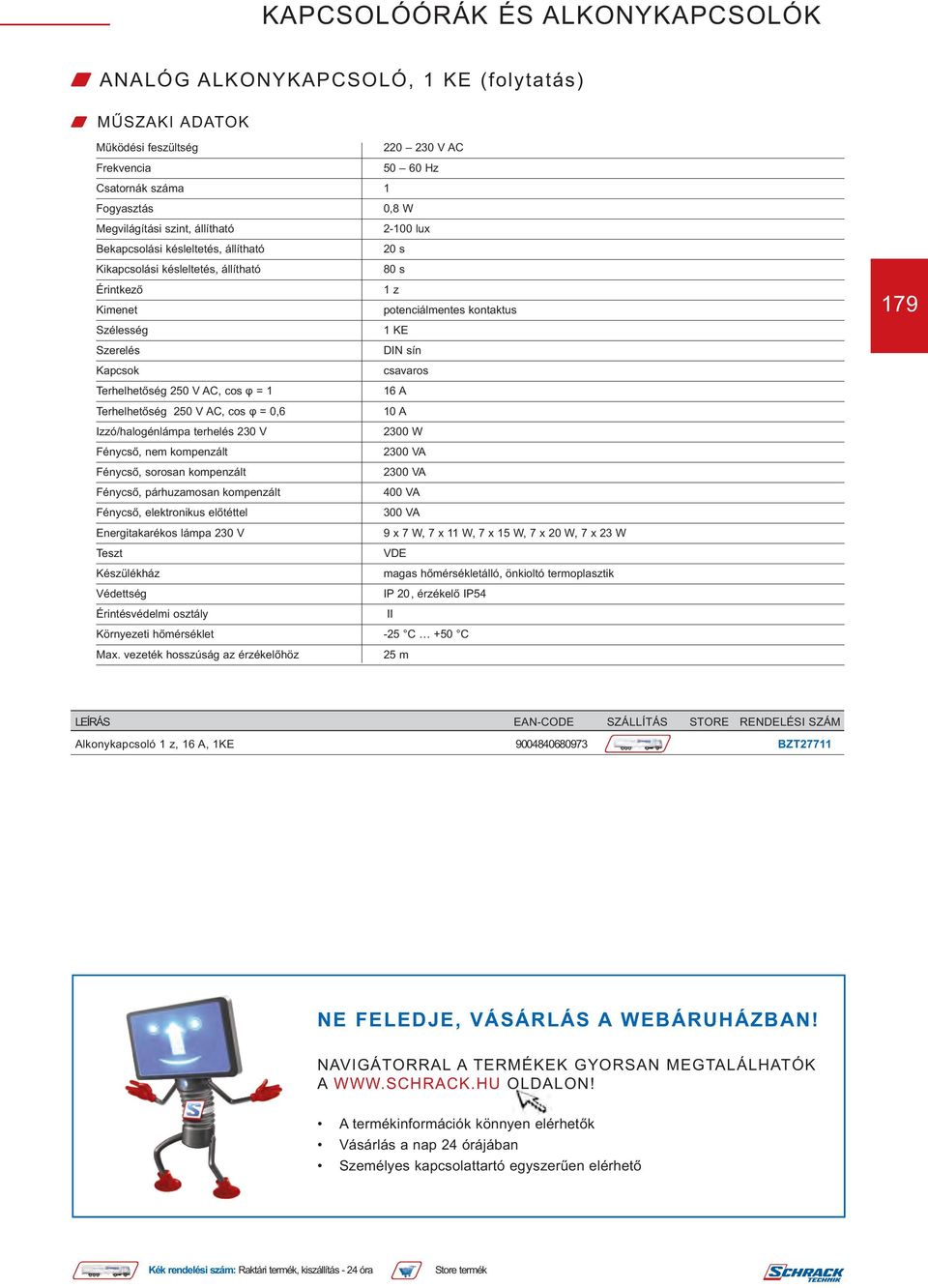 elektronikus előtéttel 300 VA Energitakarékos lámpa 230 V 9 x 7 W, 7 x 11 W, 7 x 15 W, 7 x 20 W, 7 x 23 W Védettség IP 20, érzékelő IP54 Érintésvédelmi osztály II Környezeti hőmérséklet -25 C +50 C