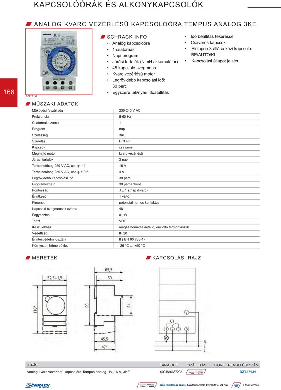 Hz Csatornák száma 1 Program napi 3KE csavaros Meghajtó motor kvarc vezérlésű Járási tartalék 3 nap 4 A 30 perc Programozható 30 percenként ± 1 s/nap (kvarc) 1 váltó Kapcsoló szegmensek