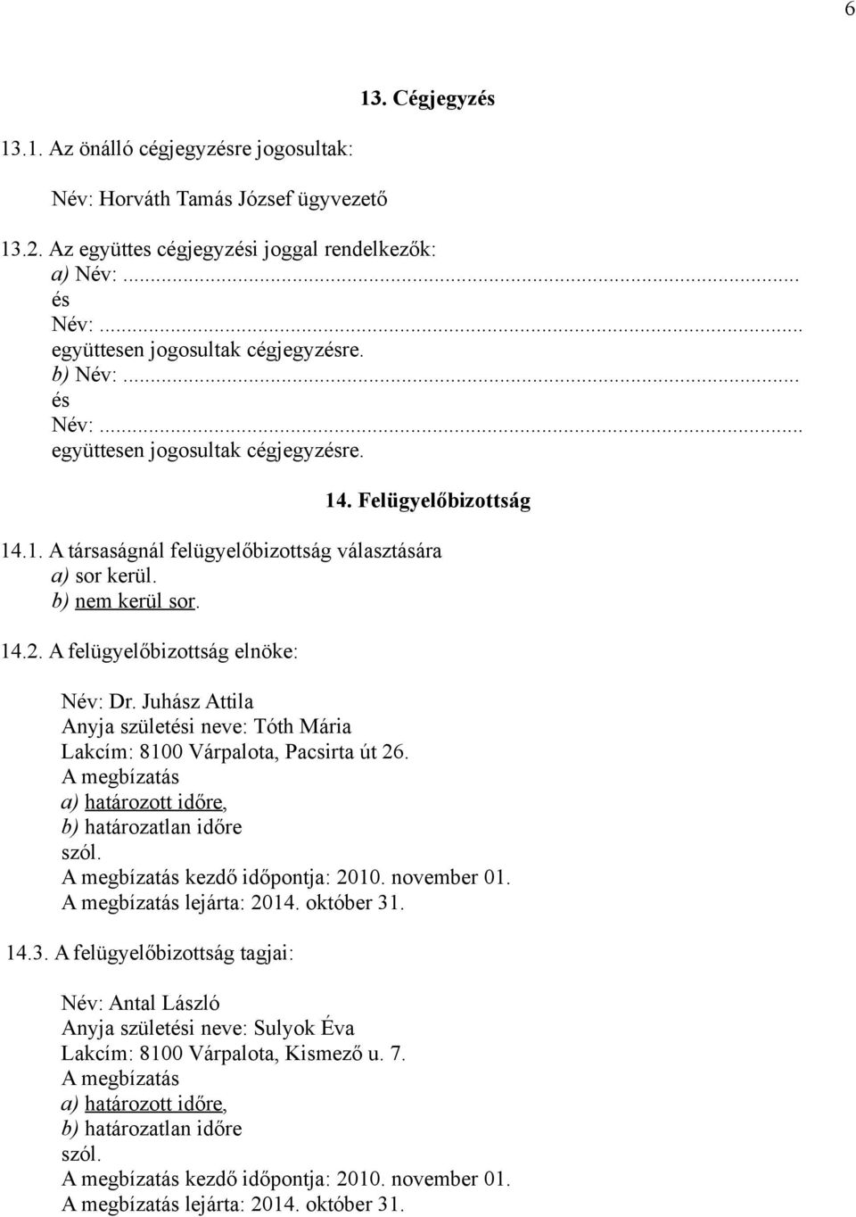 b) nem kerül sor. 14.2. A felügyelőbizottság elnöke: Név: Dr. Juhász Attila Anyja születési neve: Tóth Mária Lakcím: 8100 Várpalota, Pacsirta út 26. kezdő időpontja: 2010. november 01.