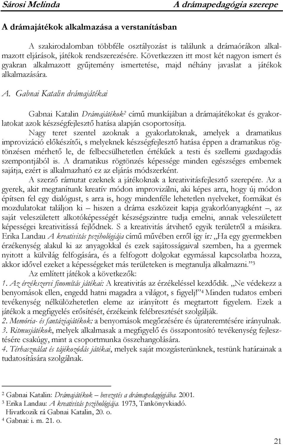 Gabnai Katalin drámajátékai Gabnai Katalin Drámajátékok 2 című munkájában a drámajátékokat és gyakorlatokat azok készségfejlesztő hatása alapján csoportosítja.