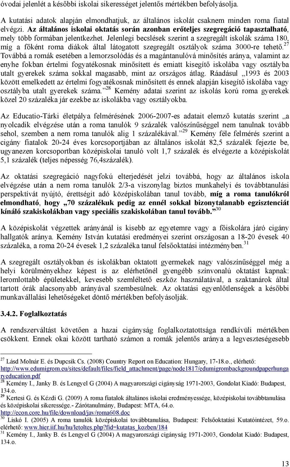 Jelenlegi becslések szerint a szegregált iskolák száma 180, míg a főként roma diákok által látogatott szegregált osztályok száma 3000-re tehető.