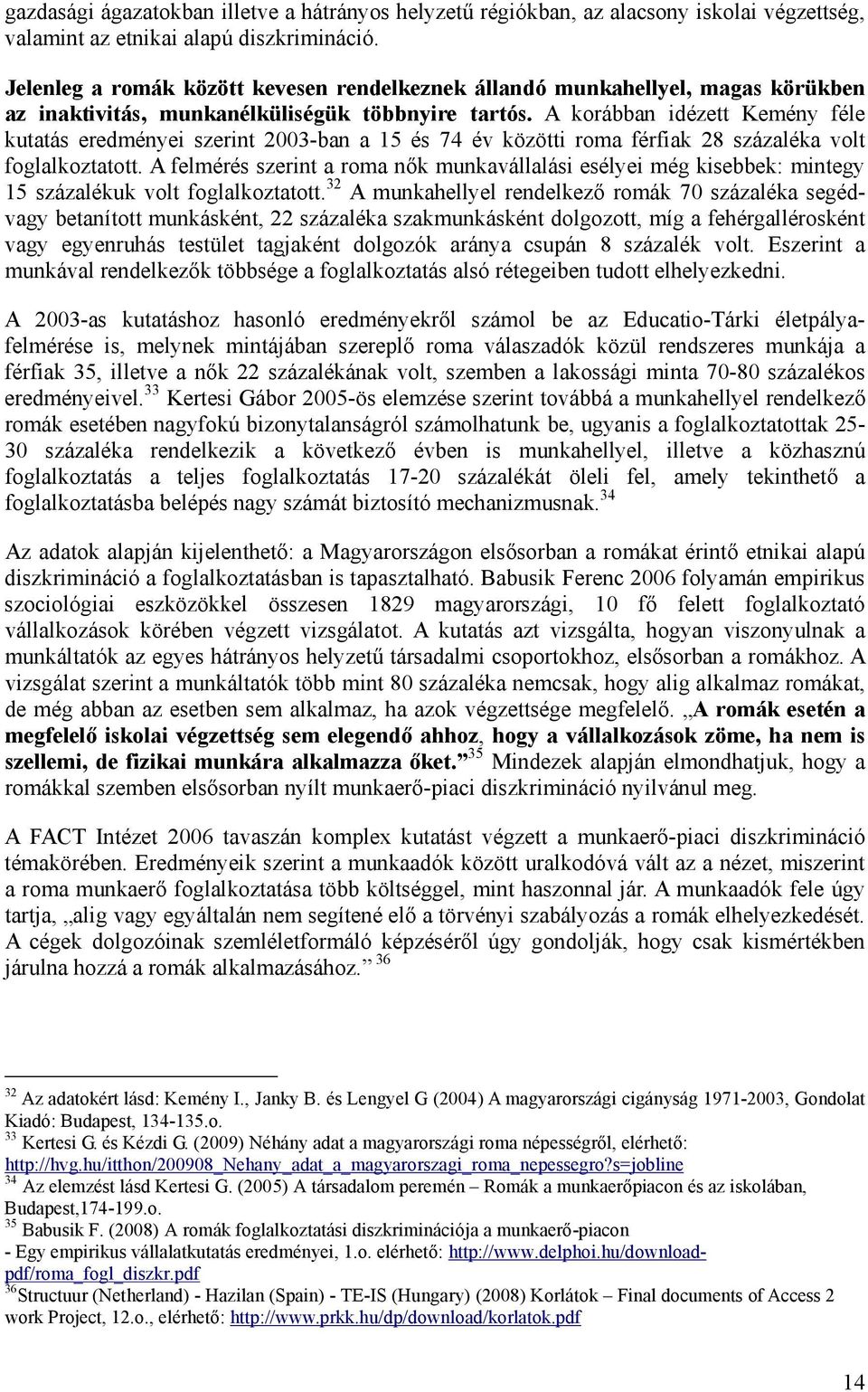 A korábban idézett Kemény féle kutatás eredményei szerint 2003-ban a 15 és 74 év közötti roma férfiak 28 százaléka volt foglalkoztatott.