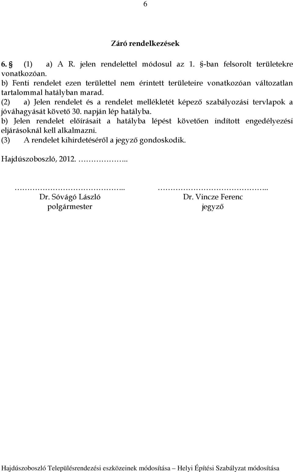 (2) a) Jelen rendelet és a rendelet mellékletét képező szabályozási tervlapok a jóváhagyását követő 30. napján lép hatályba.