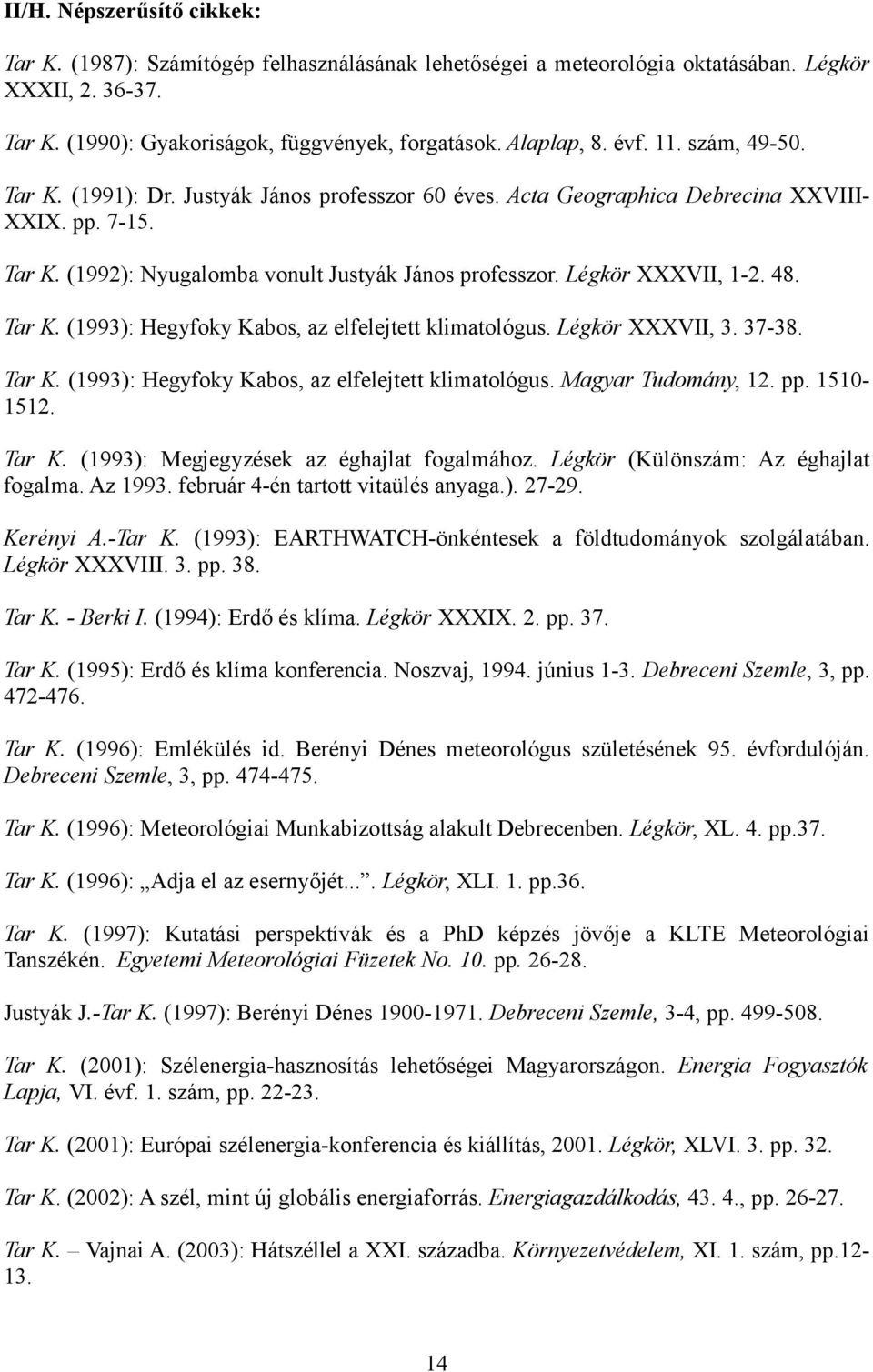 Légkör XXXVII, 1-2. 48. Tar K. (1993): Hegyfoky Kabos, az elfelejtett klimatológus. Légkör XXXVII, 3. 37-38. Tar K. (1993): Hegyfoky Kabos, az elfelejtett klimatológus. Magyar Tudomány, 12. pp.