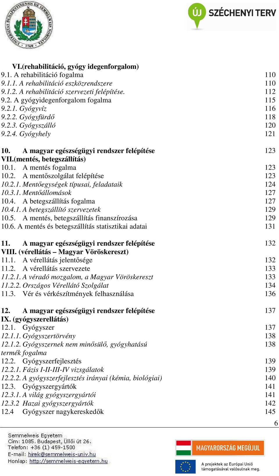 2.1. Mentőegységek típusai, feladataik 124 10.3.1. Mentőállomások 127 10.4. A betegszállítás fogalma 127 10.4.1. A betegszállító szervezetek 129 10.5. A mentés, betegszállítás finanszírozása 129 10.6.