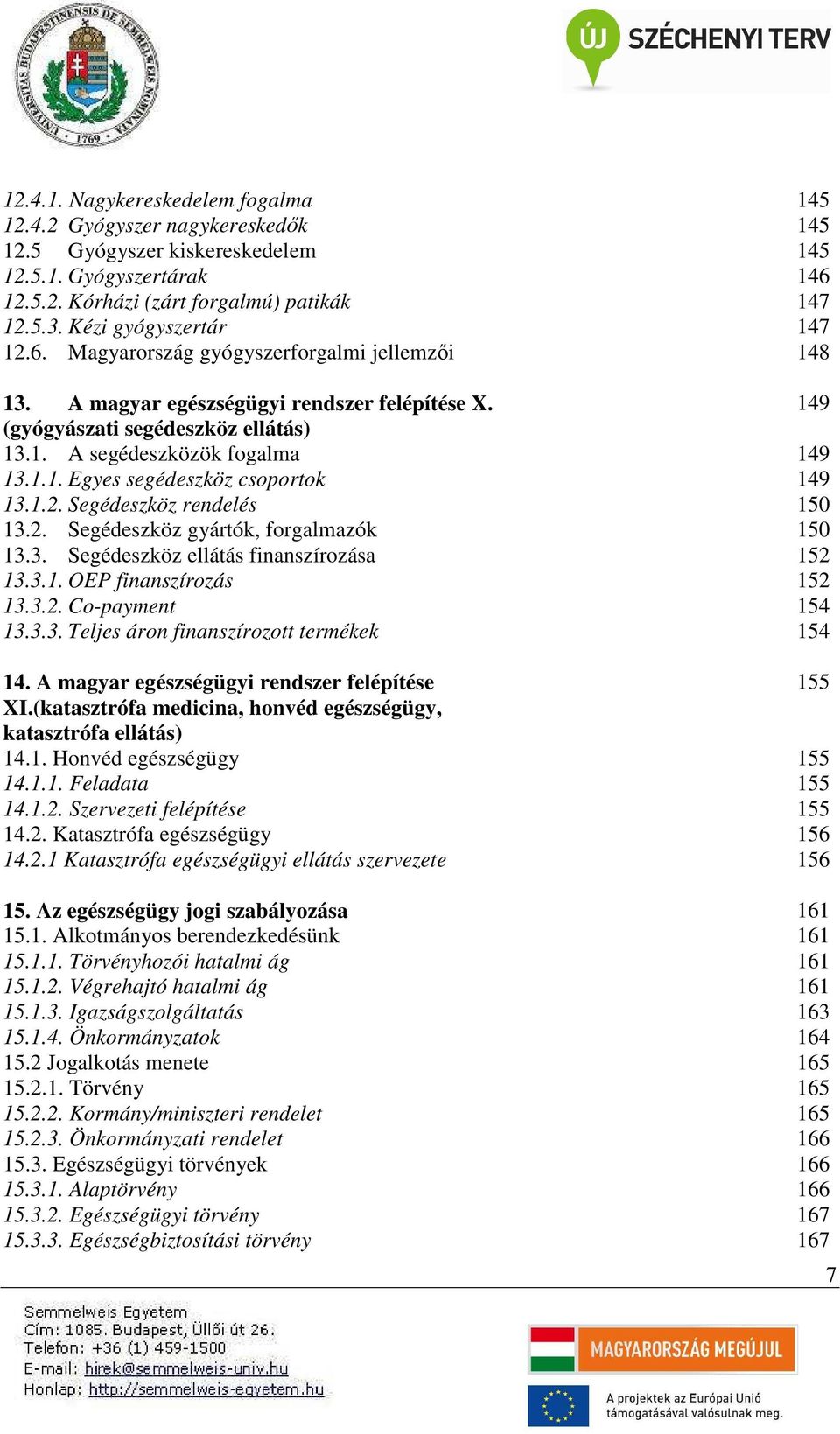 1.2. Segédeszköz rendelés 150 13.2. Segédeszköz gyártók, forgalmazók 150 13.3. Segédeszköz ellátás finanszírozása 152 13.3.1. OEP finanszírozás 152 13.3.2. Co-payment 154 13.3.3. Teljes áron finanszírozott termékek 154 14.