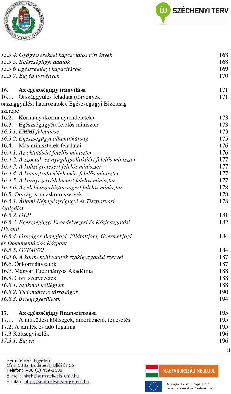 4.2. A szociál- és nyugdíjpolitikáért felelős miniszter 177 16.4.3. A költségvetésért felelős miniszter 177 16.4.4. A katasztrófavédelemért felelős miniszter 177 16.4.5.