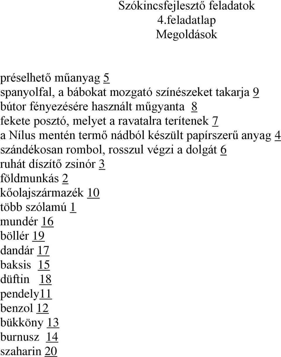 papírszerű anyag 4 szándékosan rombol, rosszul végzi a dolgát 6 ruhát díszítő zsinór 3 földmunkás 2