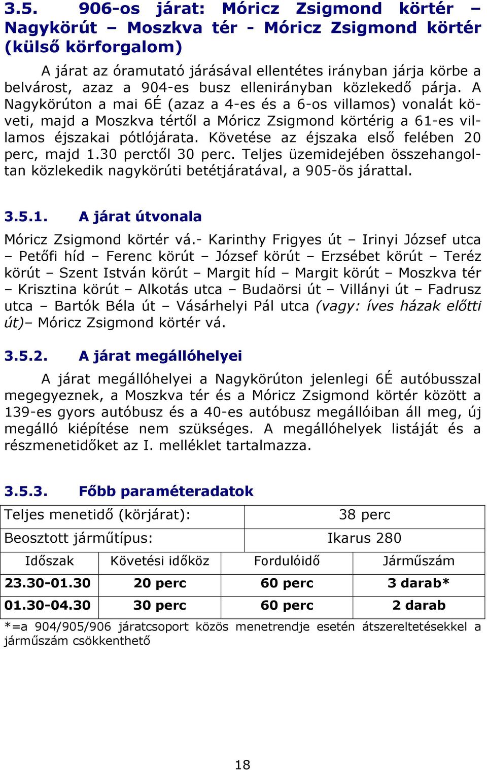 Követése az éjszaka első felében 20 perc, majd 1.30 perctől 30 perc. Teljes üzemidejében összehangoltan közlekedik nagykörúti betétjáratával, a 905-ös járattal. 3.5.1. A járat útvonala Móricz Zsigmond körtér vá.