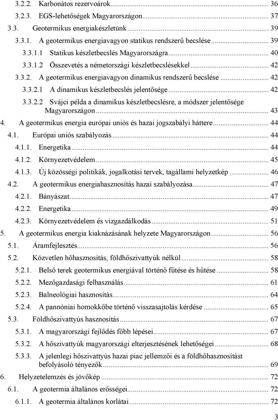 .. 43 4. A geotermikus energia európai uniós és hazai jogszabályi háttere... 44 4.1. Európai uniós szabályozás... 44 4.1.1. Energetika... 44 4.1.2. Környezetvédelem... 45 4.1.3. Új közösségi politikák, jogalkotási tervek, tagállami helyzetkép.