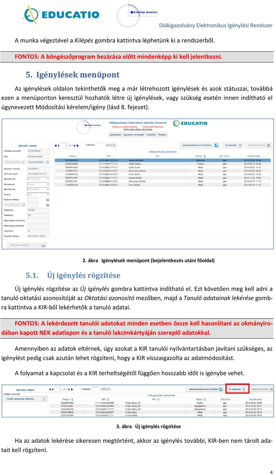 indítható el úgynevezett Módosítási kérelem/igény (lásd 8. fejezet). 5.1. Új igénylés rögzítése 2.