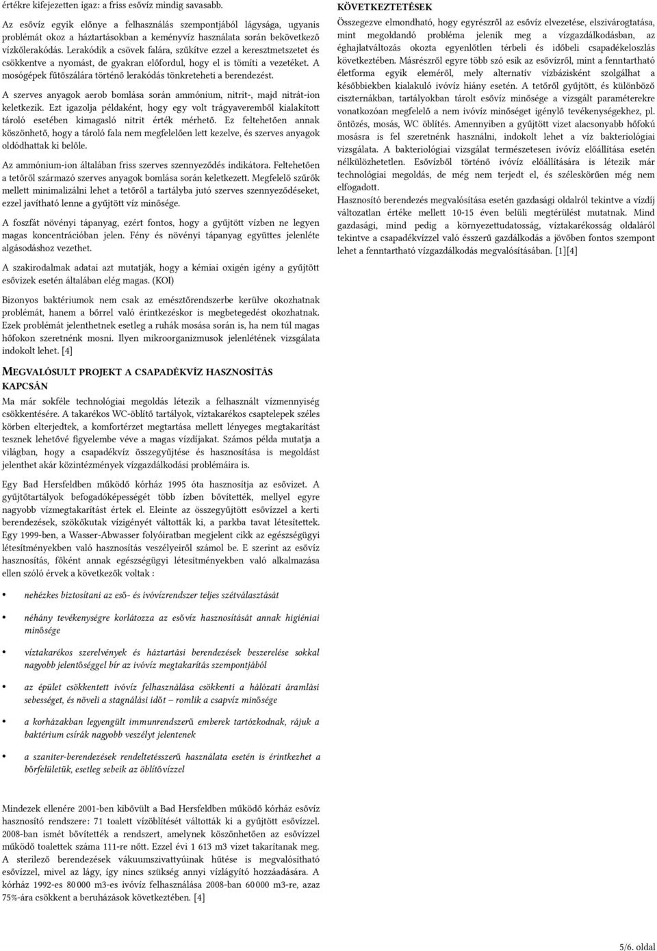 Lerakódik a csövek falára, szűkítve ezzel a keresztmetszetet és csökkentve a nyomást, de gyakran előfordul, hogy el is tömíti a vezetéket.