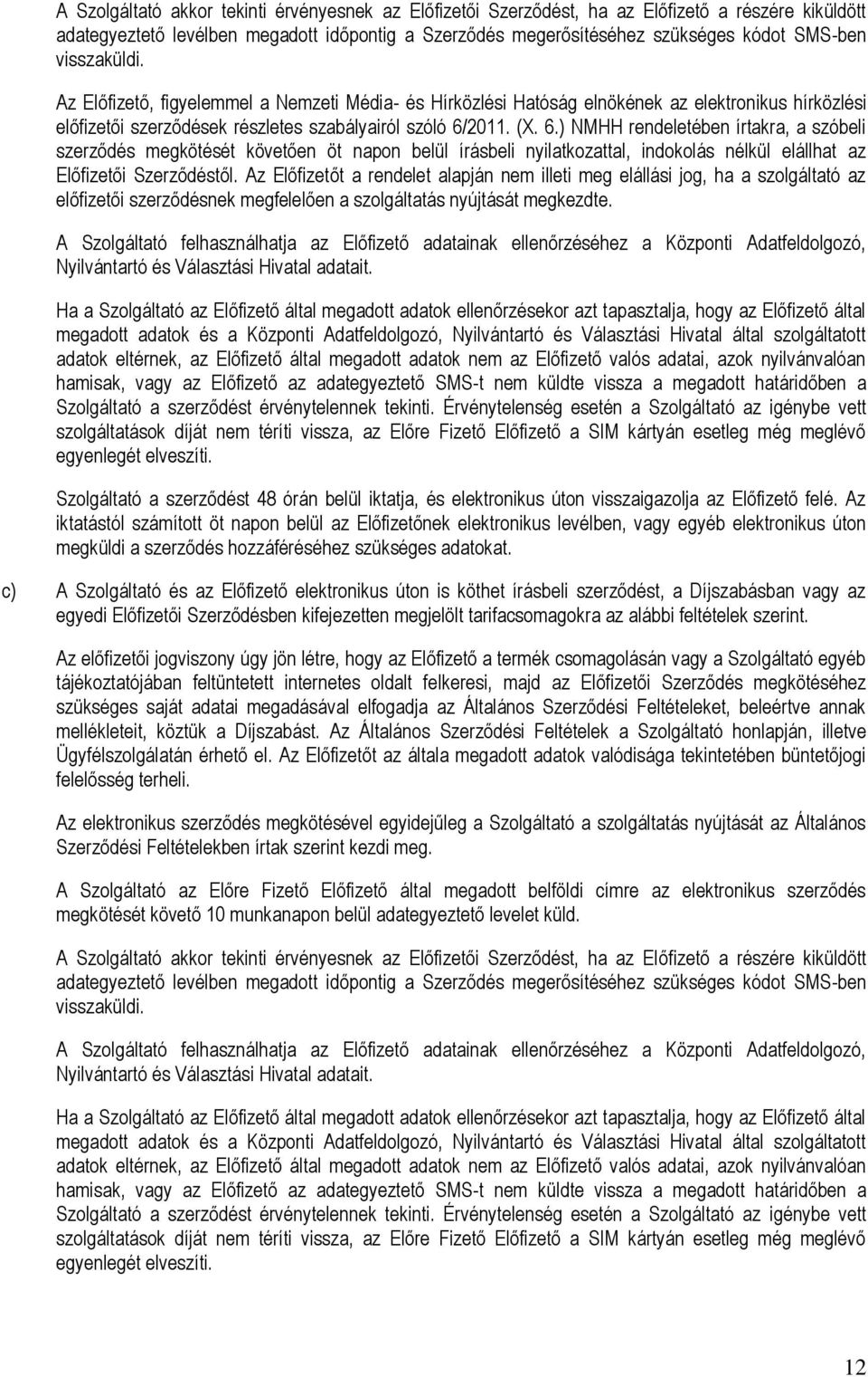 2011. (X. 6.) NMHH rendeletében írtakra, a szóbeli szerződés megkötését követően öt napon belül írásbeli nyilatkozattal, indokolás nélkül elállhat az Előfizetői Szerződéstől.