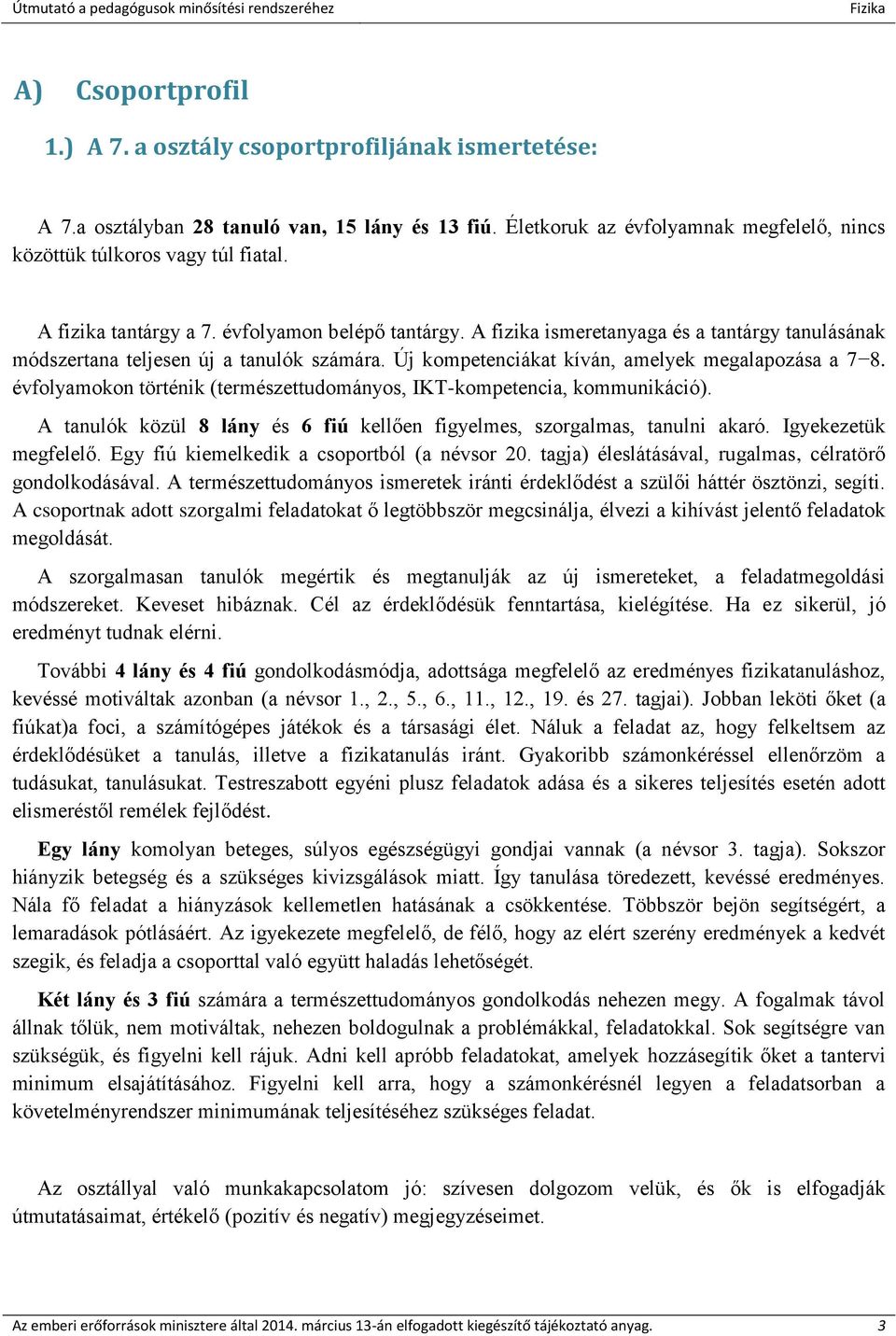 évfolyamokon történik (természettudományos, IKT-kompetencia, kommunikáció). A tanulók közül 8 lány és 6 fiú kellően figyelmes, szorgalmas, tanulni akaró. Igyekezetük megfelelő.