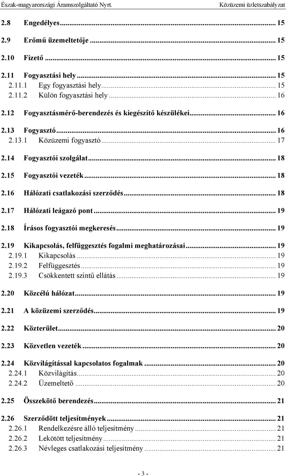 .. 18 2.17 Hálózati leágazó pont... 19 2.18 Írásos fogyasztói megkeresés... 19 2.19 Kikapcsolás, felfüggesztés fogalmi meghatározásai... 19 2.19.1 Kikapcsolás... 19 2.19.2 Felfüggesztés... 19 2.19.3 Csökkentett szintű ellátás.