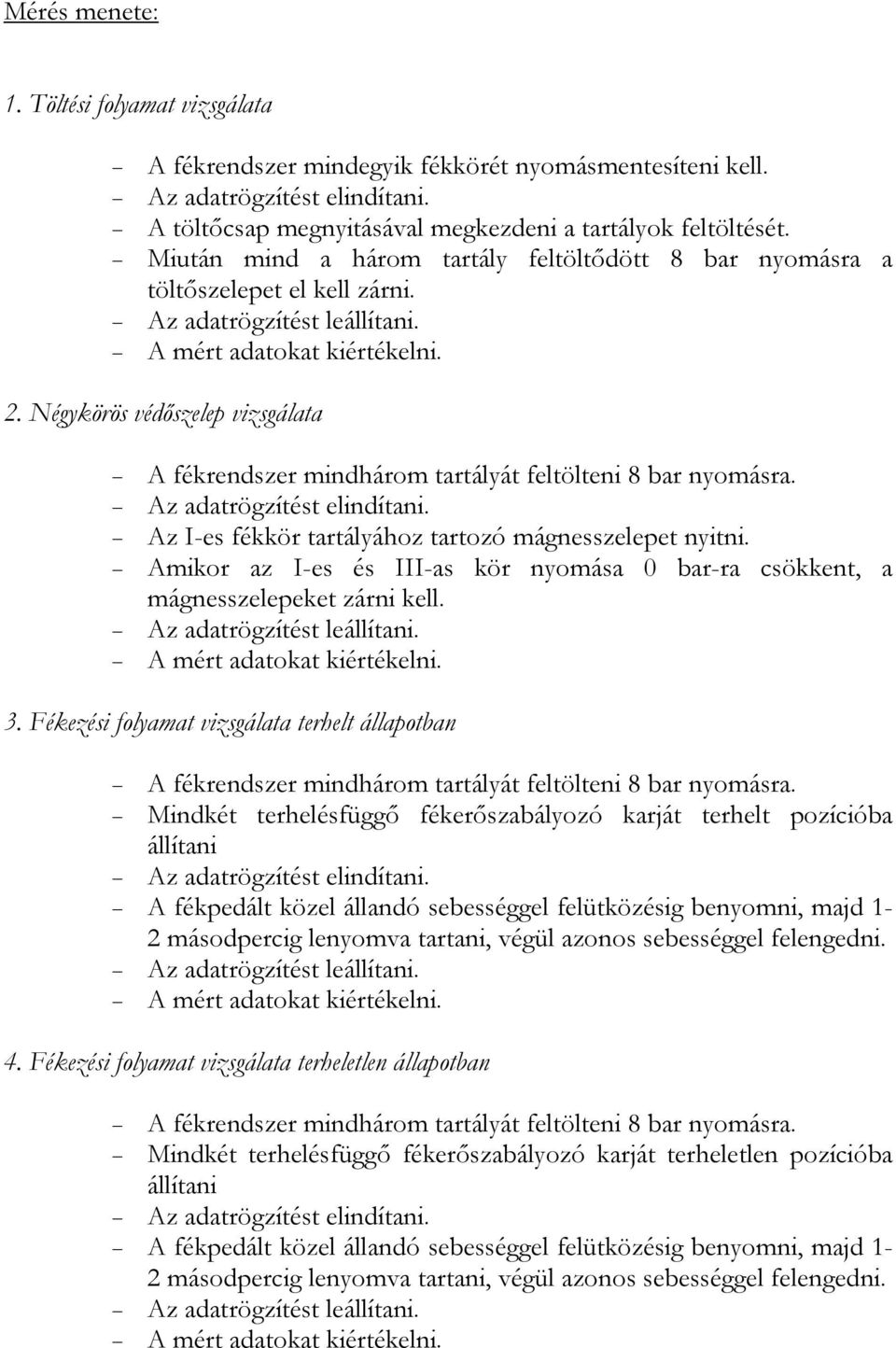 . Négykörös védőszelep vizsgálata A fékrendszer mindhárom tartályát feltölteni 8 bar nyomásra. Az adatrögzítést elindítani. Az I-es fékkör tartályához tartozó mágnesszelepet nyitni.