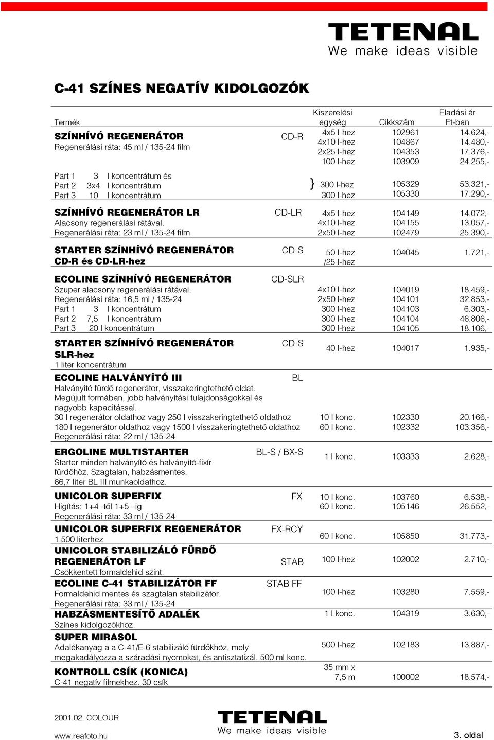 Regenerálási ráta: 23 ml / 135-24 film CD-LR 104149 104155 102479 14.072,- 13.057,- 25.390,- STARTER és CD-LR-hez CD-S /25 l-hez 104045 1.721,- ECOLINE Szuper alacsony regenerálási rátával.