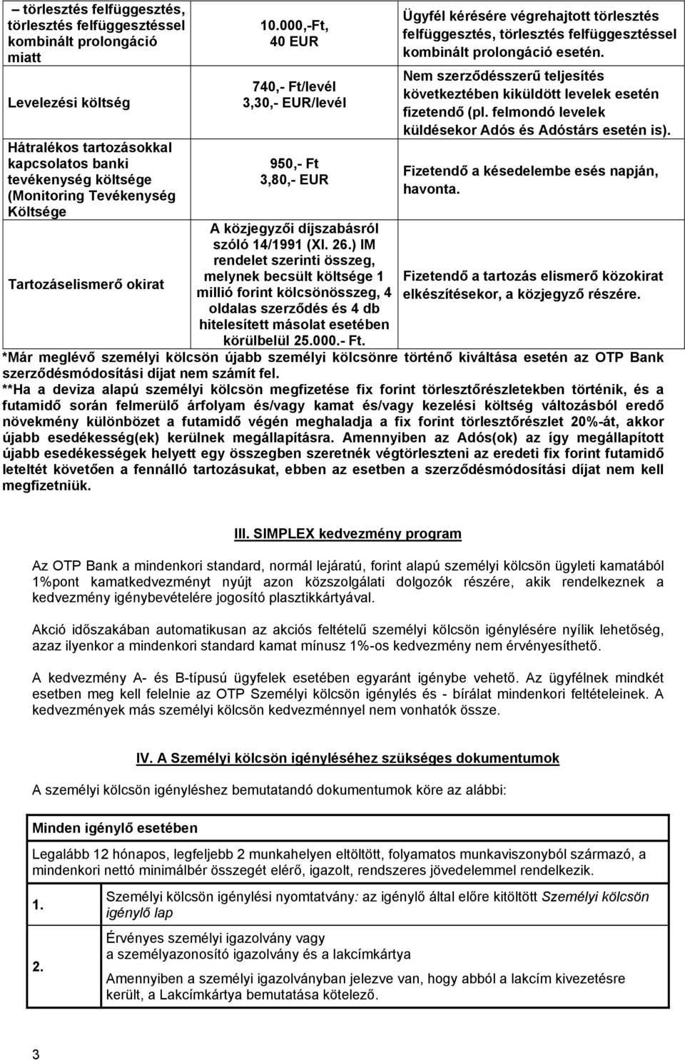 ) IM rendelet szerinti összeg, melynek becsült költsége 1 millió forint kölcsönösszeg, 4 oldalas szerződés és 4 db hitelesített másolat esetében körülbelül 25.000.- Ft.