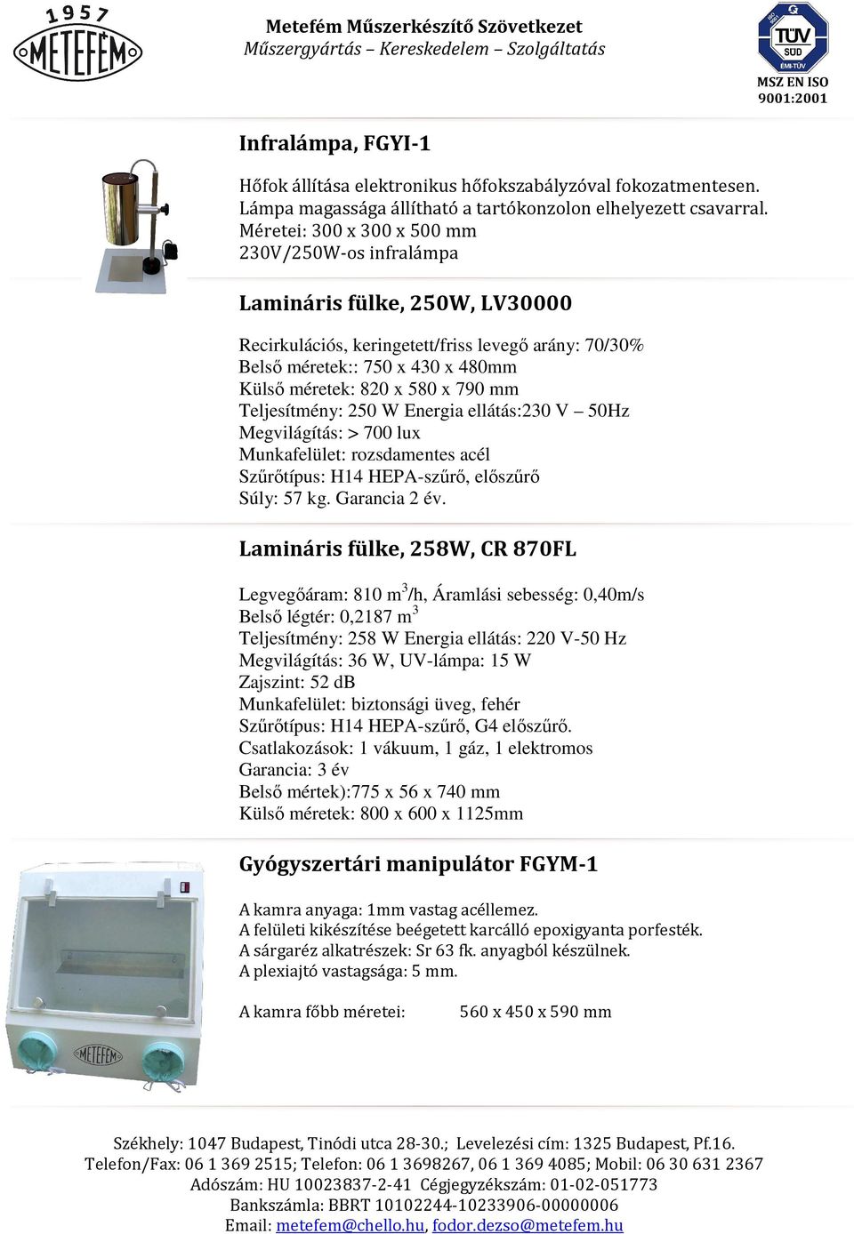 790 mm Teljesítmény: 250 W Energia ellátás:230 V 50Hz Megvilágítás: > 700 lux Munkafelület: rozsdamentes acél Szűrőtípus: H14 HEPA-szűrő, előszűrő Súly: 57 kg. Garancia 2 év.