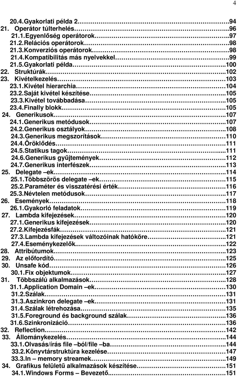 Generikusok..107 24.1. Generikus metódusok...107 24.2. Generikus osztályok..108 24.3. Generikus megszorítások 110 24.4. Öröklődés.111 24.5. Statikus tagok...111 24.6. Generikus gyűjtemények.112 24.7. Generikus interfészek.