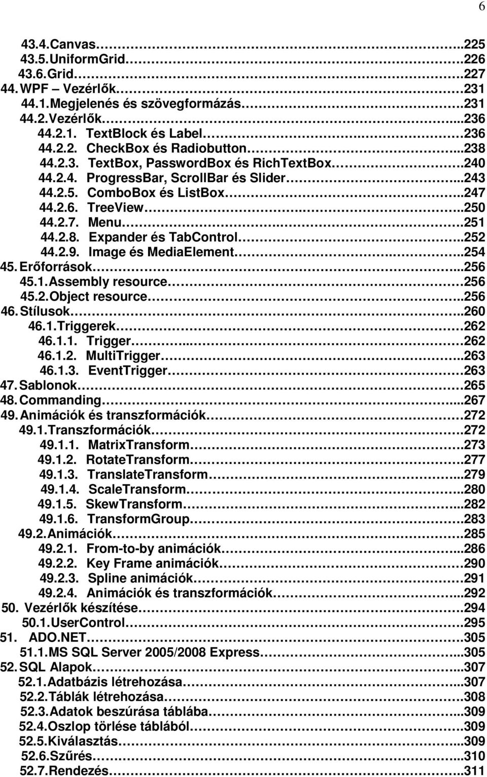 .252 44.2.9. Image és MediaElement...254 45. Erőforrások...256 45.1. Assembly resource 256 45.2. Object resource..256 46. Stílusok..260 46.1. Triggerek 262 46.1.1. Trigger... 262 46.1.2. MultiTrigger.