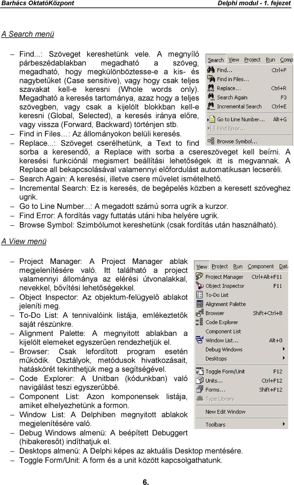 Megadható a keresés tartománya, azaz hogy a teljes szövegben, vagy csak a kijelölt blokkban kell-e keresni (Global, Selected), a keresés iránya előre, vagy vissza (Forward, Backward) történjen stb.