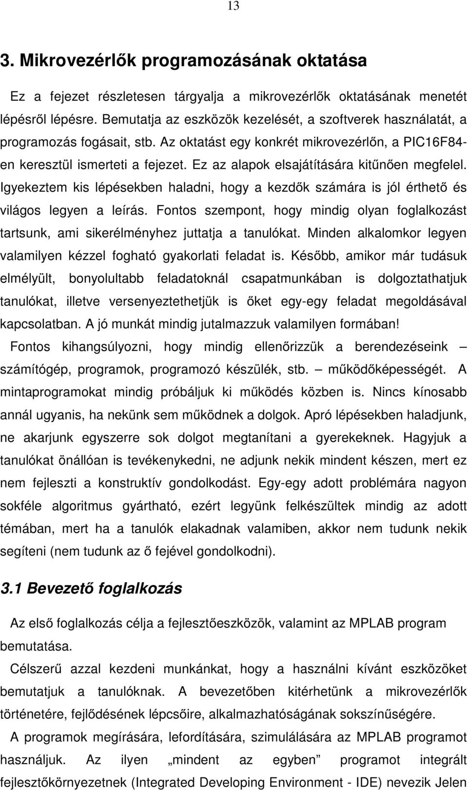 Ez az alapok elsajátítására kitűnően megfelel. Igyekeztem kis lépésekben haladni, hogy a kezdők számára is jól érthető és világos legyen a leírás.