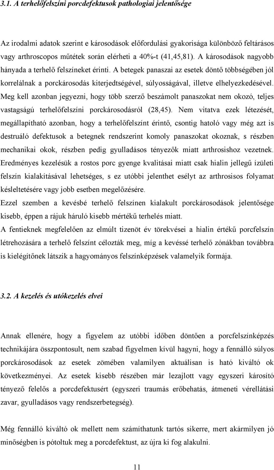 A betegek panaszai az esetek döntő többségében jól korrelálnak a porckárosodás kiterjedtségével, súlyosságával, illetve elhelyezkedésével.