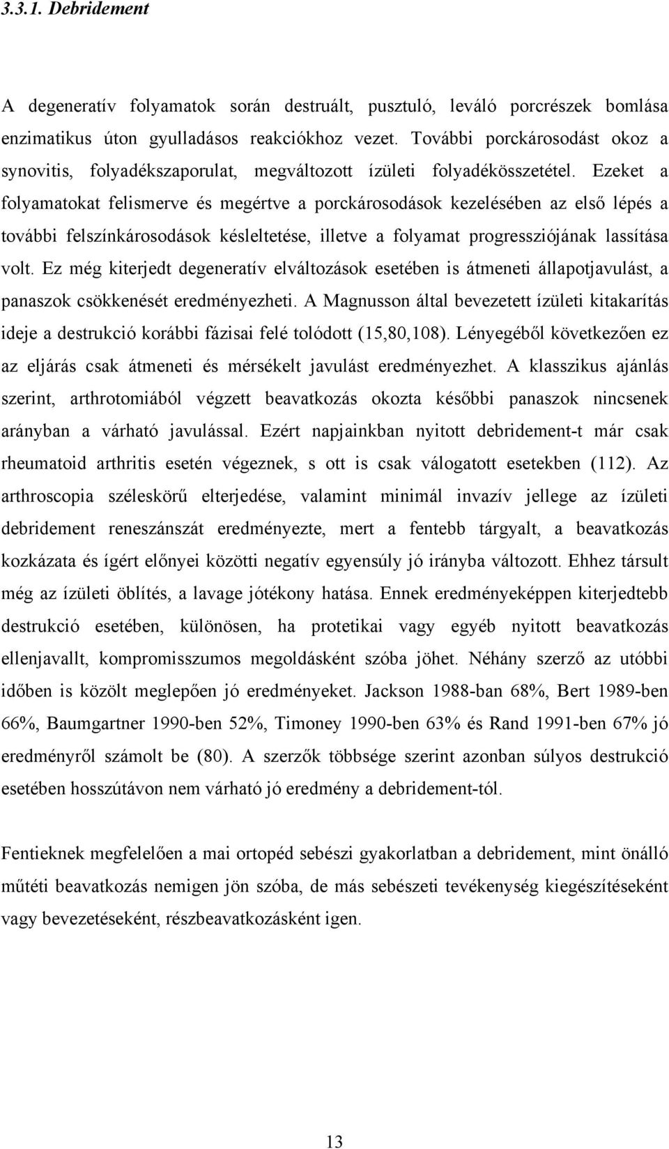 Ezeket a folyamatokat felismerve és megértve a porckárosodások kezelésében az első lépés a további felszínkárosodások késleltetése, illetve a folyamat progressziójának lassítása volt.