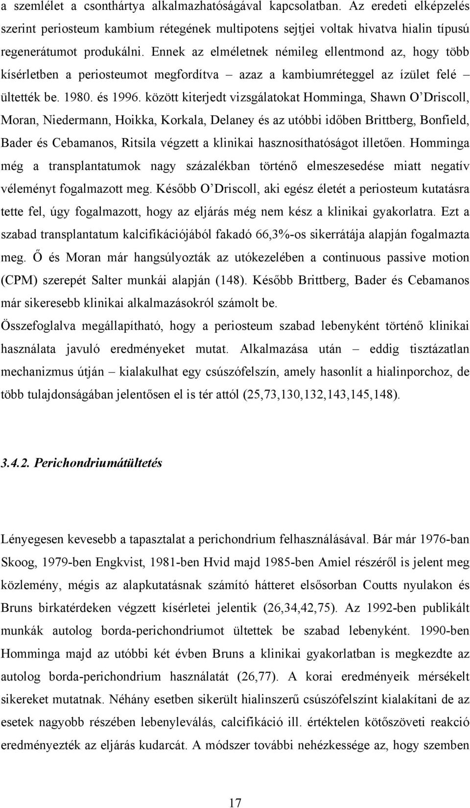 között kiterjedt vizsgálatokat Homminga, Shawn O Driscoll, Moran, Niedermann, Hoikka, Korkala, Delaney és az utóbbi időben Brittberg, Bonfield, Bader és Cebamanos, Ritsila végzett a klinikai