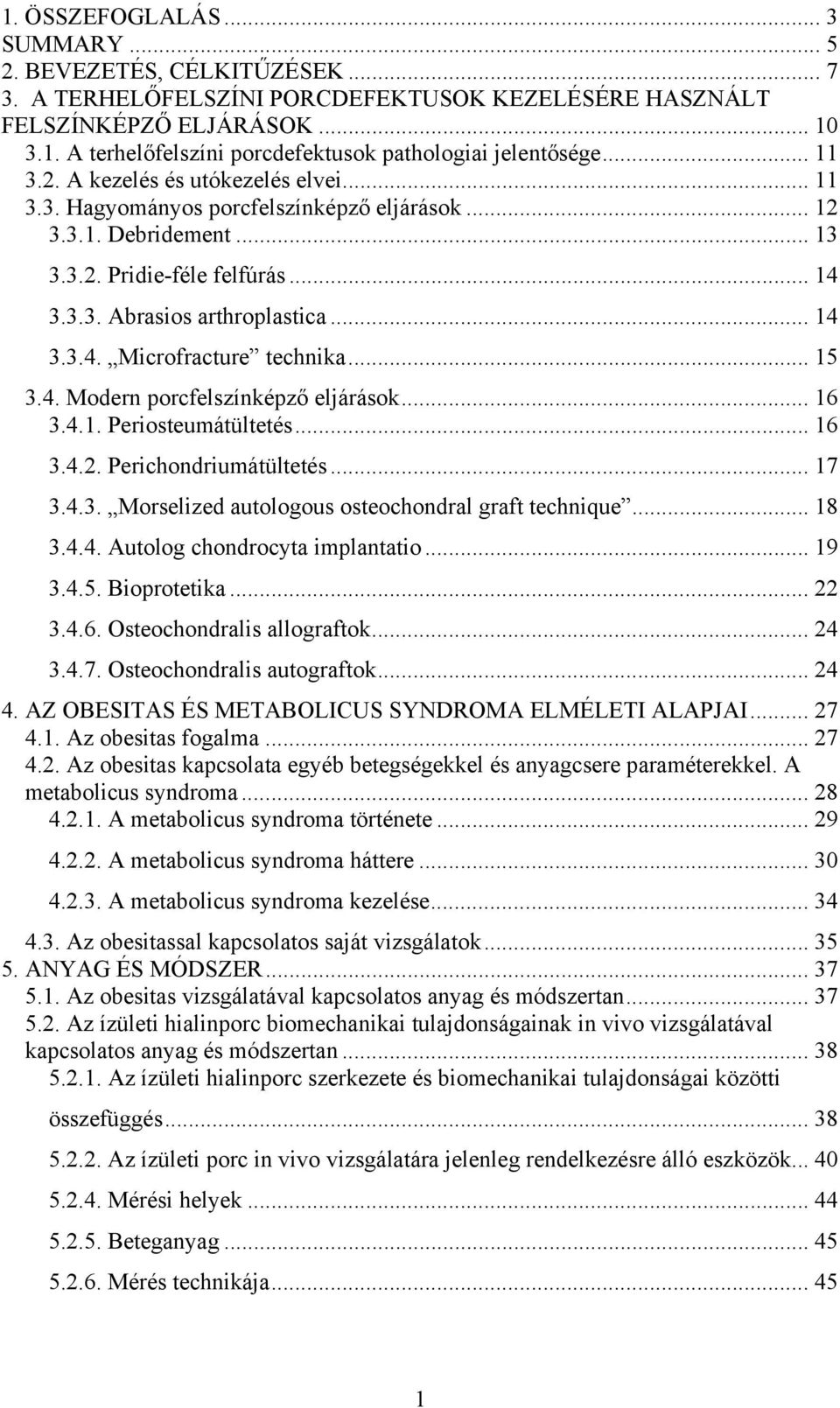 .. 15 3.4. Modern porcfelszínképző eljárások... 16 3.4.1. Periosteumátültetés... 16 3.4.2. Perichondriumátültetés... 17 3.4.3. Morselized autologous osteochondral graft technique... 18 3.4.4. Autolog chondrocyta implantatio.