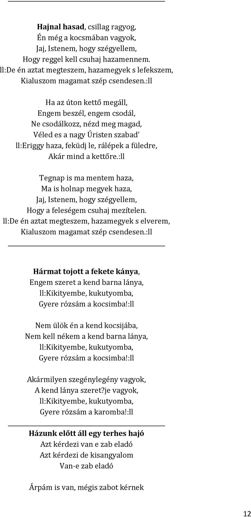:ll Ha az úton kettő megáll, Engem beszél, engem csodál, Ne csodálkozz, nézd meg magad, Véled es a nagy Úristen szabad' ll:eriggy haza, feküdj le, rálépek a füledre, Akár mind a kettőre.