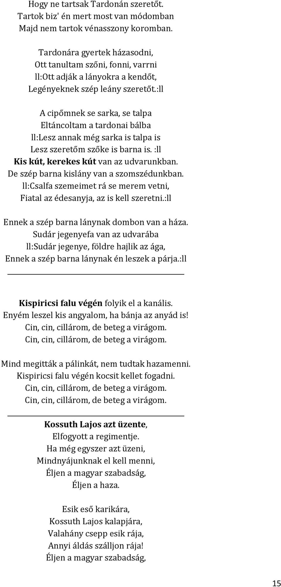 :ll A cipőmnek se sarka, se talpa Eltáncoltam a tardonai bálba ll:lesz annak még sarka is talpa is Lesz szeretőm szőke is barna is. :ll Kis kút, kerekes kút van az udvarunkban.