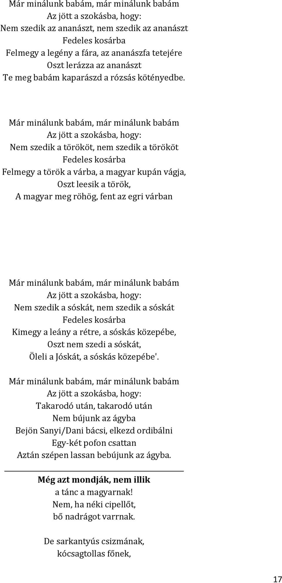 Már minálunk babám, már minálunk babám Az jött a szokásba, hogy: Nem szedik a törököt, nem szedik a törököt Fedeles kosárba Felmegy a török a várba, a magyar kupán vágja, Oszt leesik a török, A