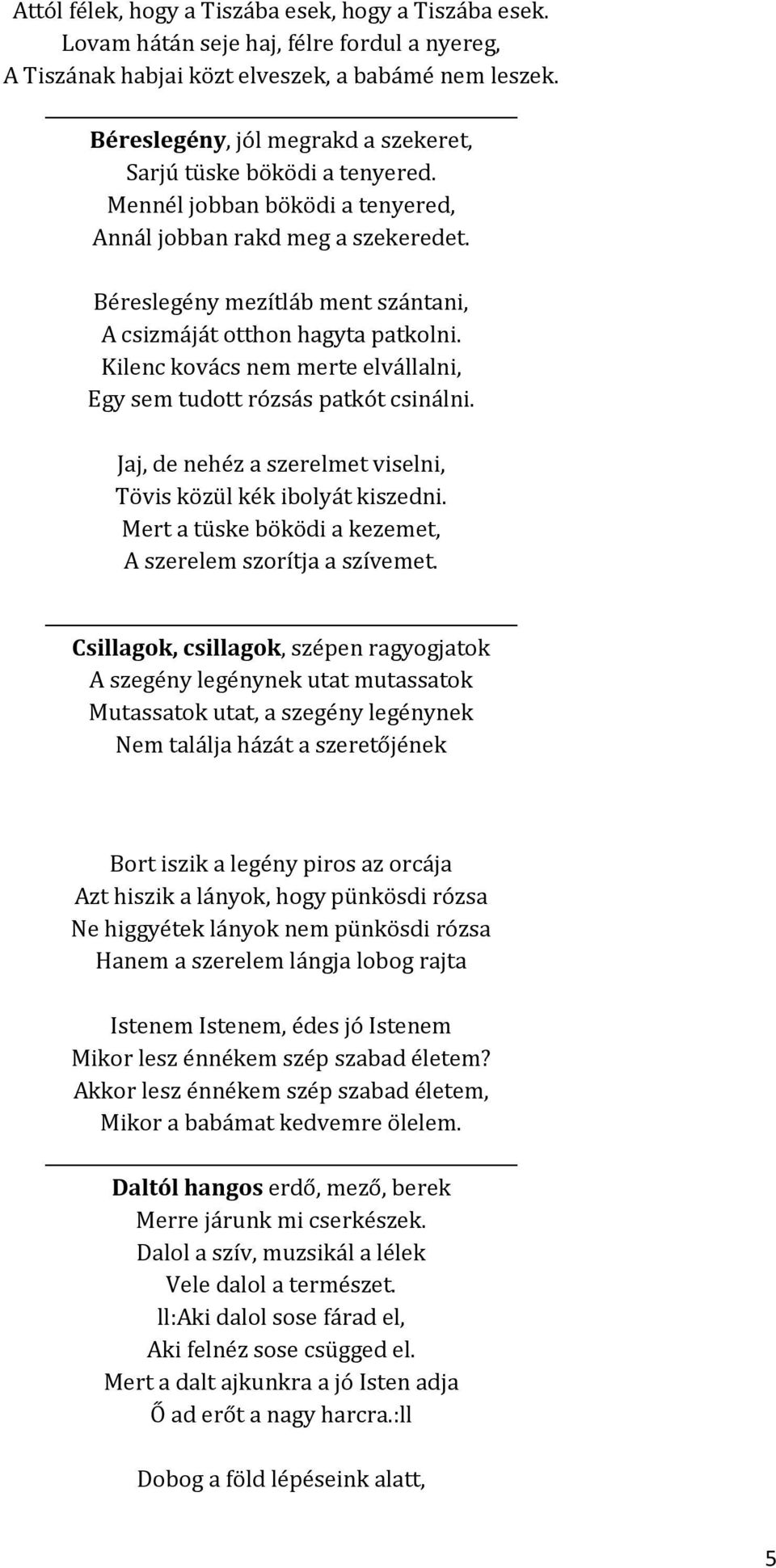 Béreslegény mezítláb ment szántani, A csizmáját otthon hagyta patkolni. Kilenc kovács nem merte elvállalni, Egy sem tudott rózsás patkót csinálni.