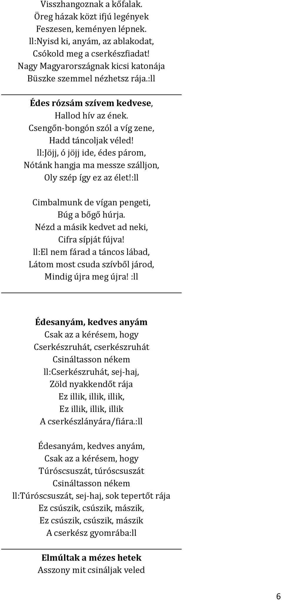ll:jöjj, ó jöjj ide, édes párom, Nótánk hangja ma messze szálljon, Oly szép így ez az élet!:ll Cimbalmunk de vígan pengeti, Búg a bőgő húrja. Nézd a másik kedvet ad neki, Cifra sípját fújva!