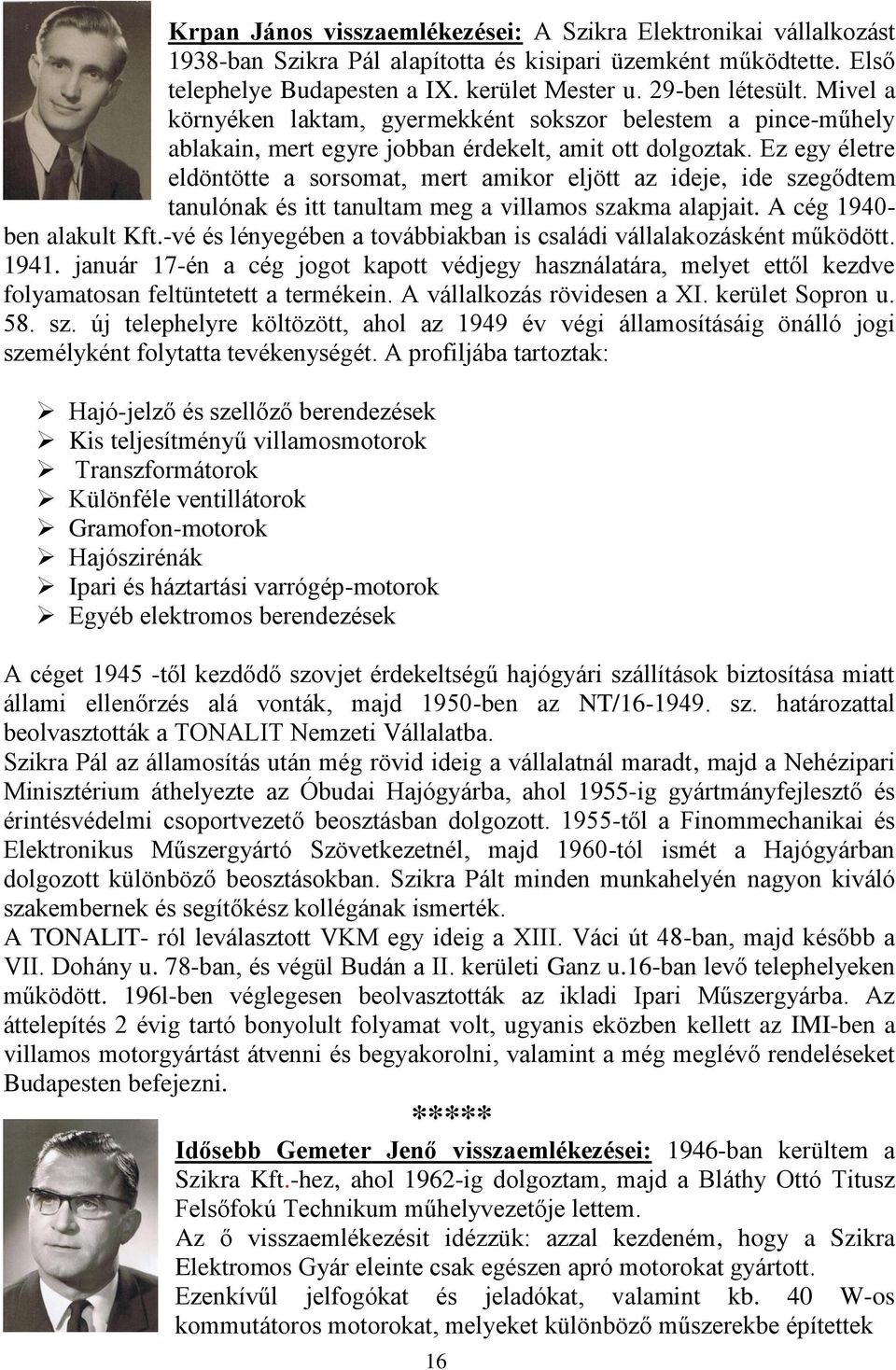 Ez egy életre eldöntötte a sorsomat, mert amikor eljött az ideje, ide szegődtem tanulónak és itt tanultam meg a villamos szakma alapjait. A cég 1940- ben alakult Kft.
