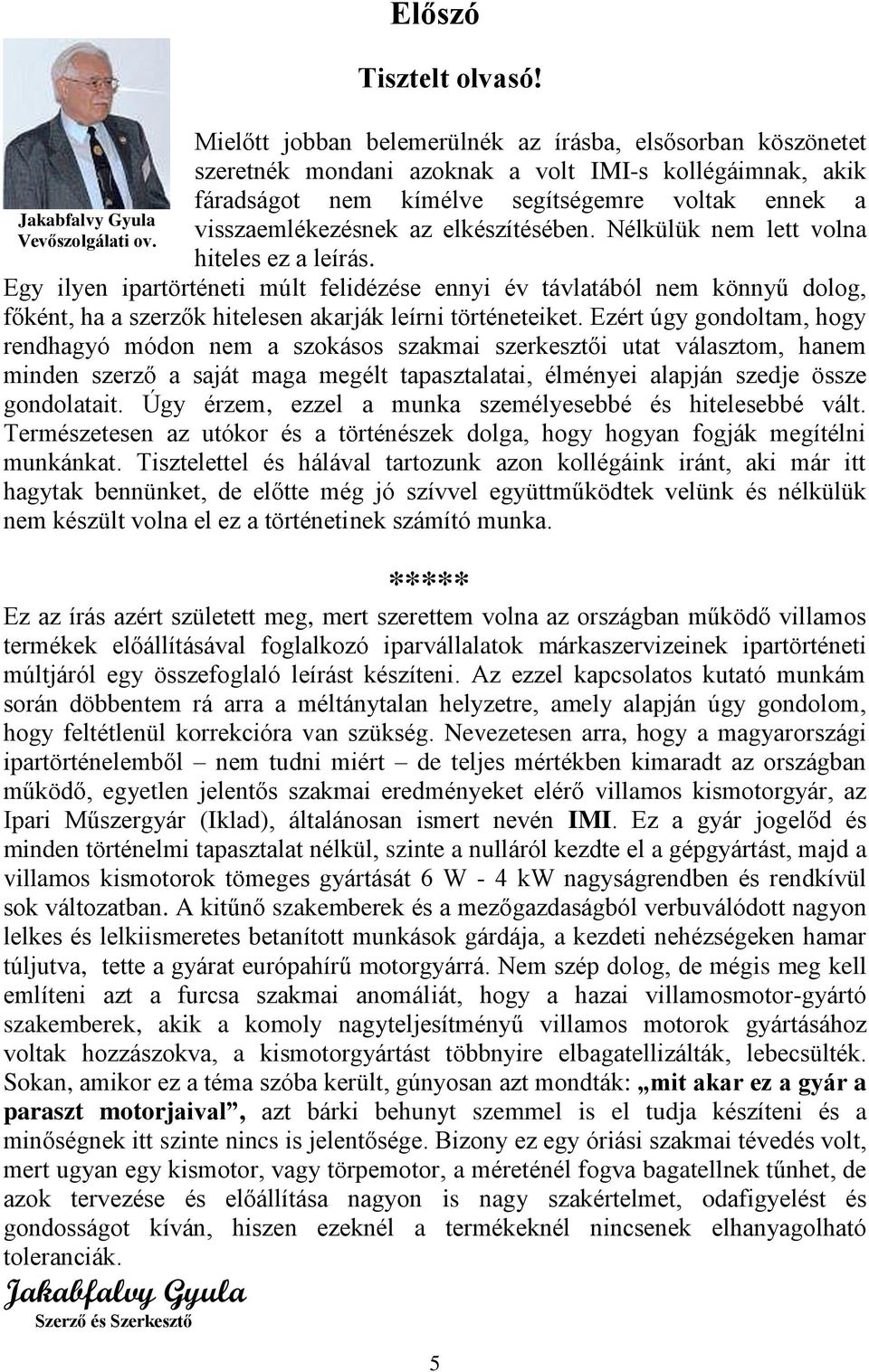 elkészítésében. Nélkülük nem lett volna hiteles ez a leírás. Egy ilyen ipartörténeti múlt felidézése ennyi év távlatából nem könnyű dolog, főként, ha a szerzők hitelesen akarják leírni történeteiket.